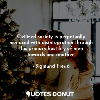 Civilized society is perpetually menaced with disintegration through this primary hostility of men towards one another.