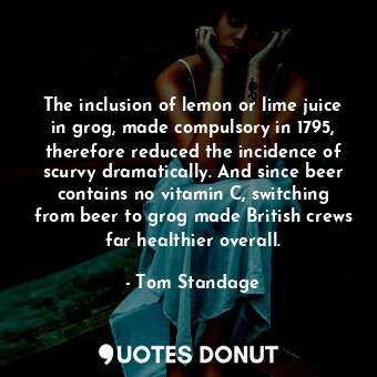  The inclusion of lemon or lime juice in grog, made compulsory in 1795, therefore... - Tom Standage - Quotes Donut
