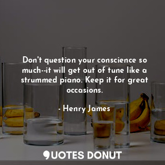  Don't question your conscience so much--it will get out of tune like a strummed ... - Henry James - Quotes Donut