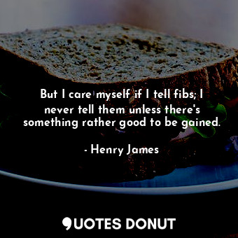  But I care myself if I tell fibs; I never tell them unless there's something rat... - Henry James - Quotes Donut