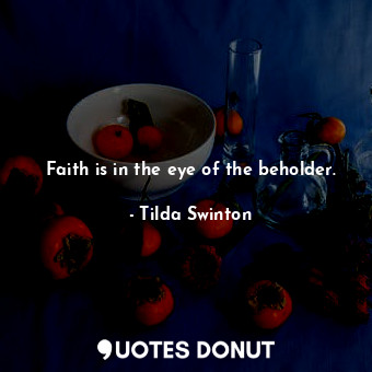  Faith is in the eye of the beholder.... - Tilda Swinton - Quotes Donut