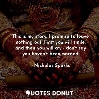 This is my story; I promise to leave nothing out. First you will smile, and then you will cry - don't say you haven't been warned.