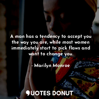  A man has a tendency to accept you the way you are, while most women immediately... - Marilyn Monroe - Quotes Donut