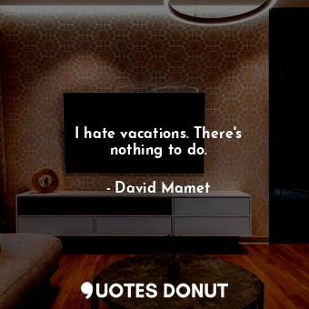  I hate vacations. There&#39;s nothing to do.... - David Mamet - Quotes Donut