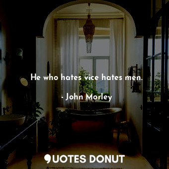  He who hates vice hates men.... - John Morley - Quotes Donut