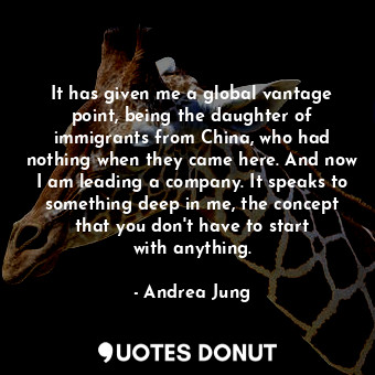  It has given me a global vantage point, being the daughter of immigrants from Ch... - Andrea Jung - Quotes Donut
