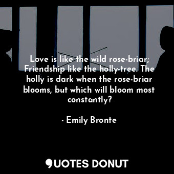  Love is like the wild rose-briar; Friendship like the holly-tree. The holly is d... - Emily Bronte - Quotes Donut
