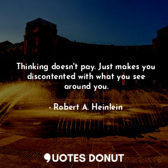  Thinking doesn't pay. Just makes you discontented with what you see around you.... - Robert A. Heinlein - Quotes Donut