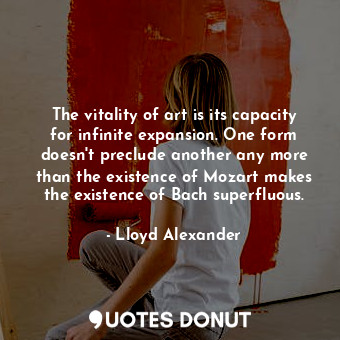  The vitality of art is its capacity for infinite expansion. One form doesn't pre... - Lloyd Alexander - Quotes Donut