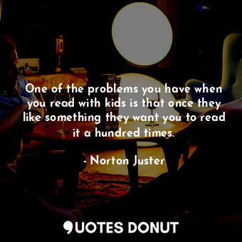  One of the problems you have when you read with kids is that once they like some... - Norton Juster - Quotes Donut