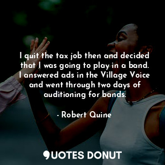  I quit the tax job then and decided that I was going to play in a band. I answer... - Robert Quine - Quotes Donut