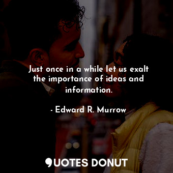  Just once in a while let us exalt the importance of ideas and information.... - Edward R. Murrow - Quotes Donut