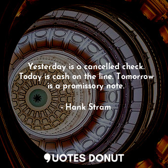  Yesterday is a cancelled check. Today is cash on the line. Tomorrow is a promiss... - Hank Stram - Quotes Donut
