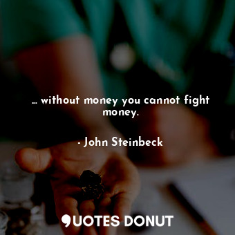 ... without money you cannot fight money.