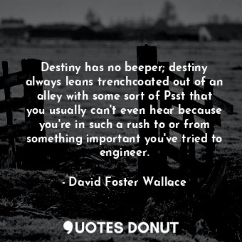  Destiny has no beeper; destiny always leans trenchcoated out of an alley with so... - David Foster Wallace - Quotes Donut
