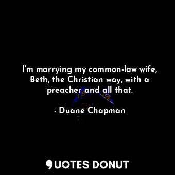 I&#39;m marrying my common-law wife, Beth, the Christian way, with a preacher and all that.