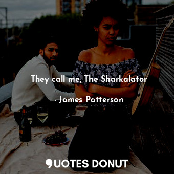  They call me, The Sharkalator... - James Patterson - Quotes Donut