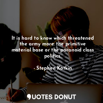  It is hard to know which threatened the army more: the primitive material base o... - Stephen Kotkin - Quotes Donut