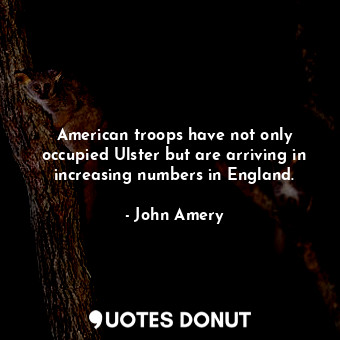  American troops have not only occupied Ulster but are arriving in increasing num... - John Amery - Quotes Donut