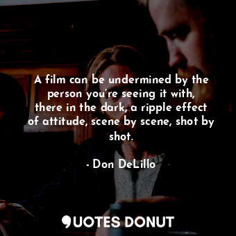  A film can be undermined by the person you’re seeing it with, there in the dark,... - Don DeLillo - Quotes Donut