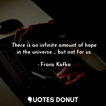  There is an infinite amount of hope in the universe ... but not for us.... - Franz Kafka - Quotes Donut