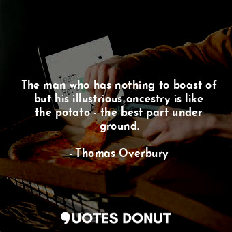 The man who has nothing to boast of but his illustrious ancestry is like the potato - the best part under ground.