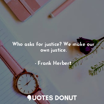  Who asks for justice? We make our own justice.... - Frank Herbert - Quotes Donut
