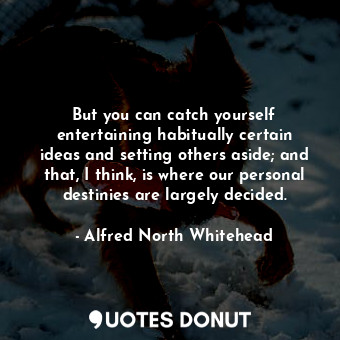  But you can catch yourself entertaining habitually certain ideas and setting oth... - Alfred North Whitehead - Quotes Donut