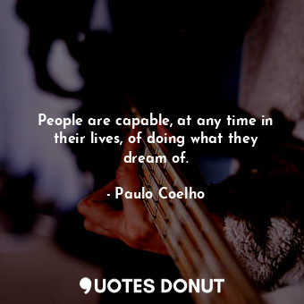 People are capable, at any time in their lives, of doing what they dream of.