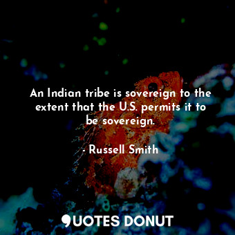  An Indian tribe is sovereign to the extent that the U.S. permits it to be sovere... - Russell Smith - Quotes Donut