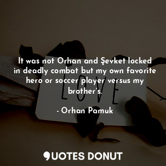 It was not Orhan and Şevket locked in deadly combat but my own favorite hero or ... - Orhan Pamuk - Quotes Donut