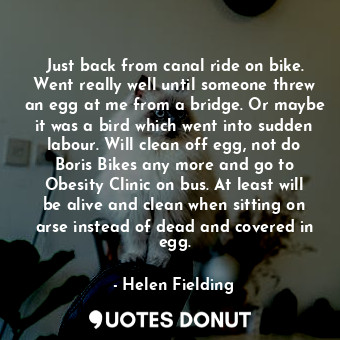  Just back from canal ride on bike. Went really well until someone threw an egg a... - Helen Fielding - Quotes Donut