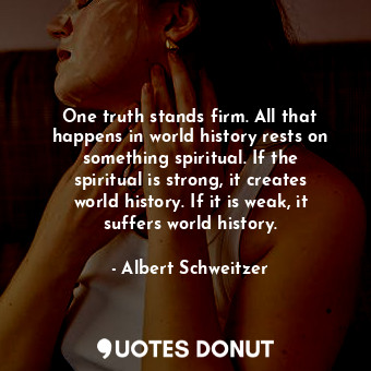  One truth stands firm. All that happens in world history rests on something spir... - Albert Schweitzer - Quotes Donut