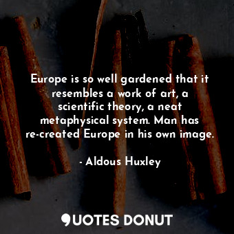  Europe is so well gardened that it resembles a work of art, a scientific theory,... - Aldous Huxley - Quotes Donut