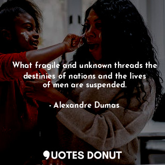  What fragile and unknown threads the destinies of nations and the lives of men a... - Alexandre Dumas - Quotes Donut