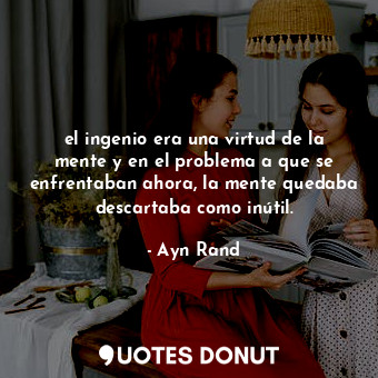  el ingenio era una virtud de la mente y en el problema a que se enfrentaban ahor... - Ayn Rand - Quotes Donut