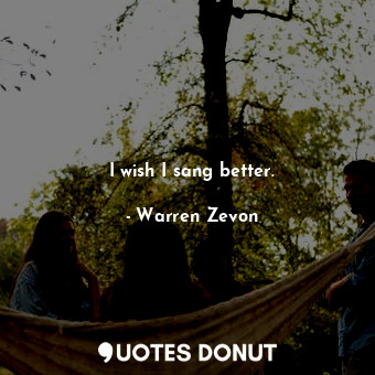  I wish I sang better.... - Warren Zevon - Quotes Donut