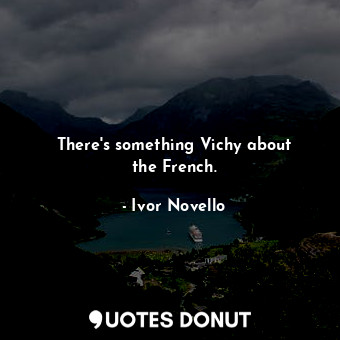  There&#39;s something Vichy about the French.... - Ivor Novello - Quotes Donut