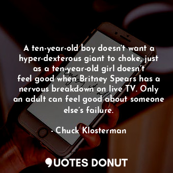  A ten-year-old boy doesn’t want a hyper-dexterous giant to choke, just as a ten-... - Chuck Klosterman - Quotes Donut