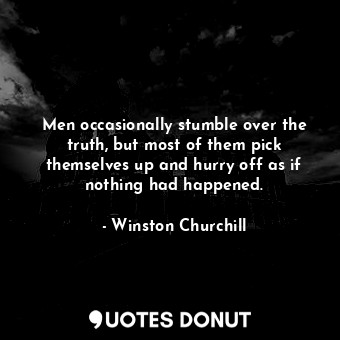  Men occasionally stumble over the truth, but most of them pick themselves up and... - Winston Churchill - Quotes Donut