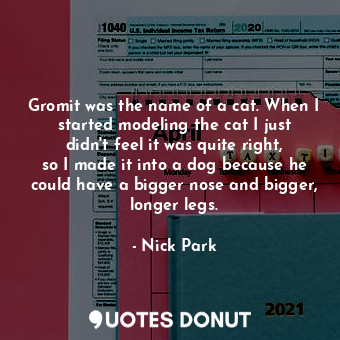  Gromit was the name of a cat. When I started modeling the cat I just didn&#39;t ... - Nick Park - Quotes Donut