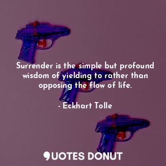  Surrender is the simple but profound wisdom of yielding to rather than opposing ... - Eckhart Tolle - Quotes Donut