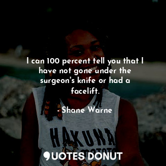  I can 100 percent tell you that I have not gone under the surgeon&#39;s knife or... - Shane Warne - Quotes Donut