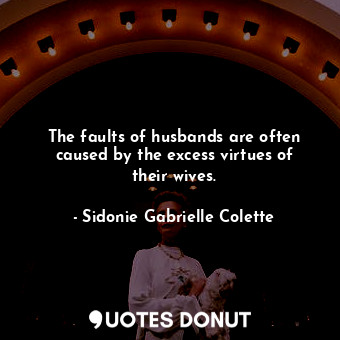  The faults of husbands are often caused by the excess virtues of their wives.... - Sidonie Gabrielle Colette - Quotes Donut
