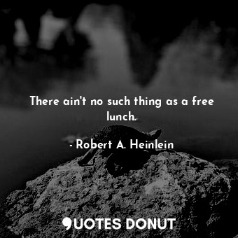  There ain't no such thing as a free lunch.... - Robert A. Heinlein - Quotes Donut