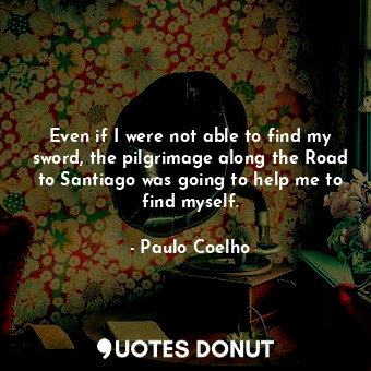  Even if I were not able to find my sword, the pilgrimage along the Road to Santi... - Paulo Coelho - Quotes Donut