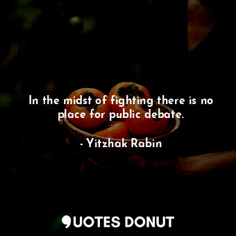  In the midst of fighting there is no place for public debate.... - Yitzhak Rabin - Quotes Donut