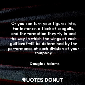  Or you can turn your figures into, for instance, a flock of seagulls, and the fo... - Douglas Adams - Quotes Donut