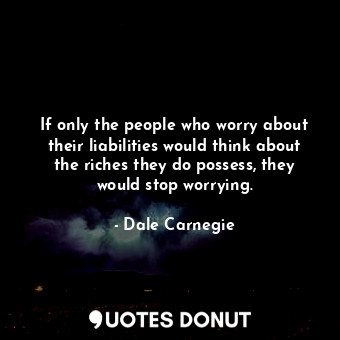  If only the people who worry about their liabilities would think about the riche... - Dale Carnegie - Quotes Donut