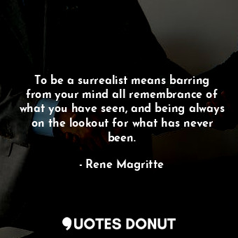  To be a surrealist means barring from your mind all remembrance of what you have... - Rene Magritte - Quotes Donut
